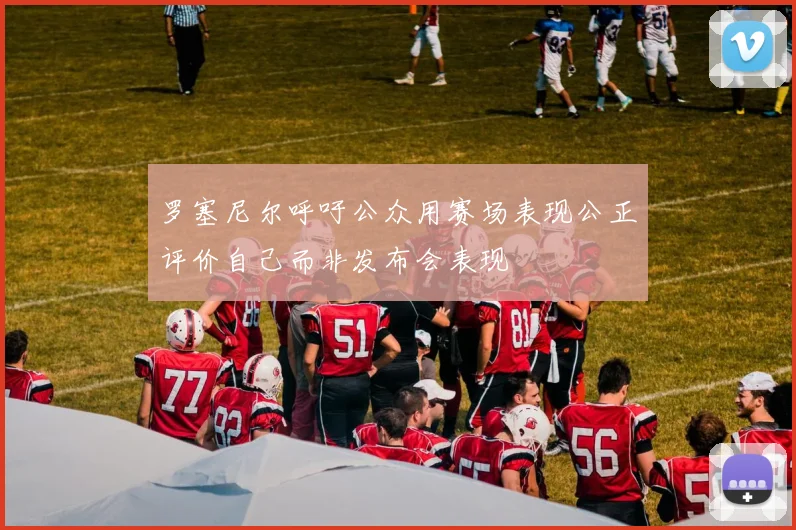 罗塞尼尔呼吁公众用赛场表现公正评价自己而非发布会表现