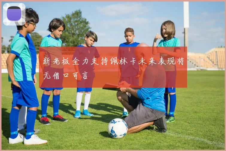 新老板全力支持佩林卡未来表现将无借口可言