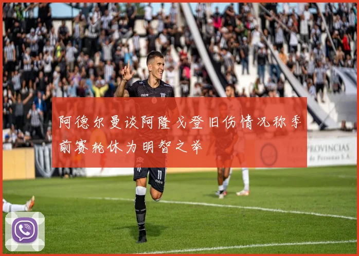 阿德尔曼谈阿隆戈登旧伤情况称季前赛轮休为明智之举