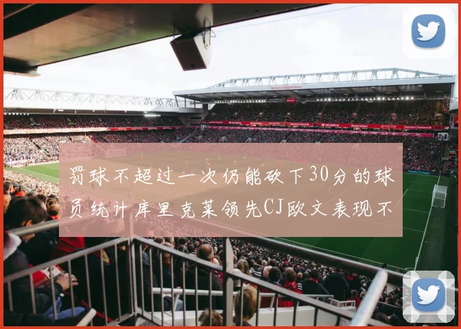罚球不超过一次仍能砍下30分的球员统计库里克莱领先CJ欧文表现不俗