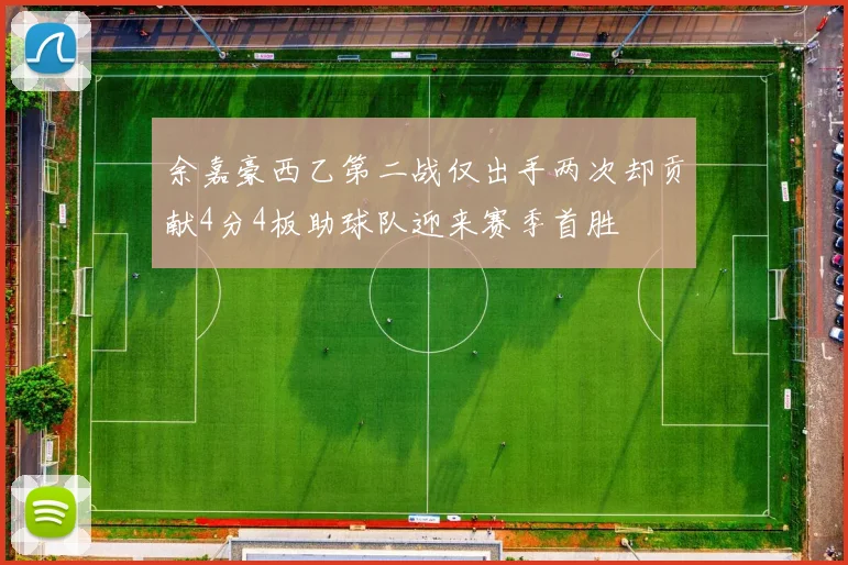 余嘉豪西乙第二战仅出手两次却贡献4分4板助球队迎来赛季首胜