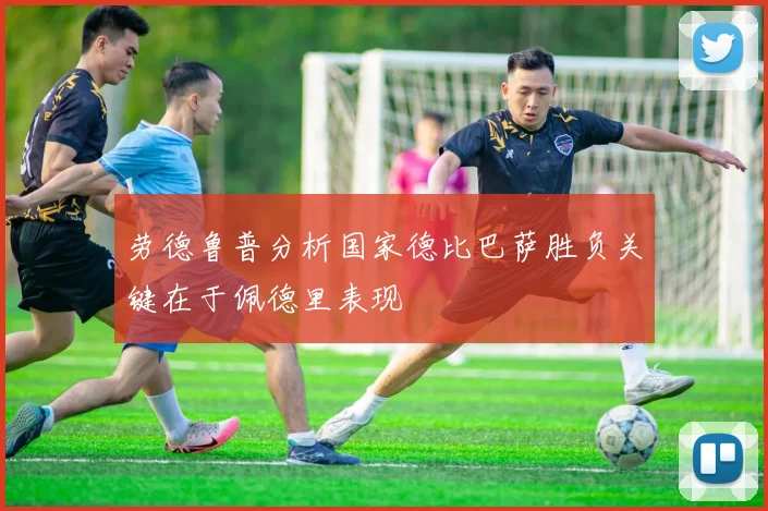 劳德鲁普分析国家德比巴萨胜负关键在于佩德里表现