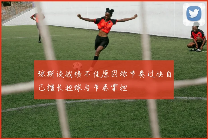 琼斯谈战绩不佳原因称节奏过快自己擅长控球与节奏掌控