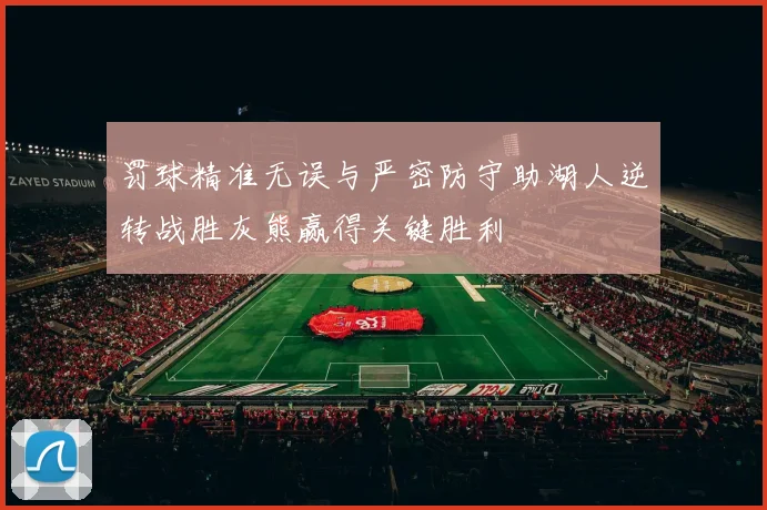 罚球精准无误与严密防守助湖人逆转战胜灰熊赢得关键胜利