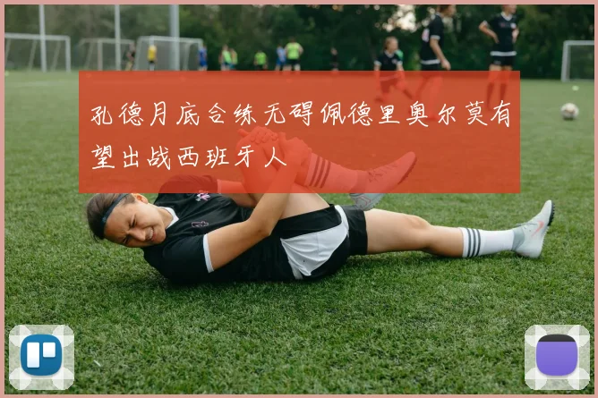 孔德月底合练无碍佩德里奥尔莫有望出战西班牙人