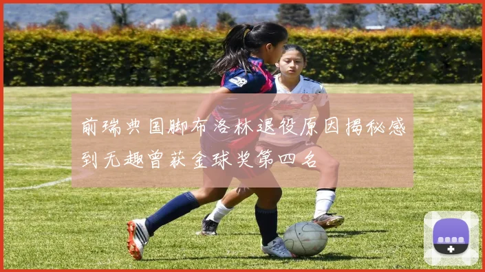 前瑞典国脚布洛林退役原因揭秘感到无趣曾获金球奖第四名