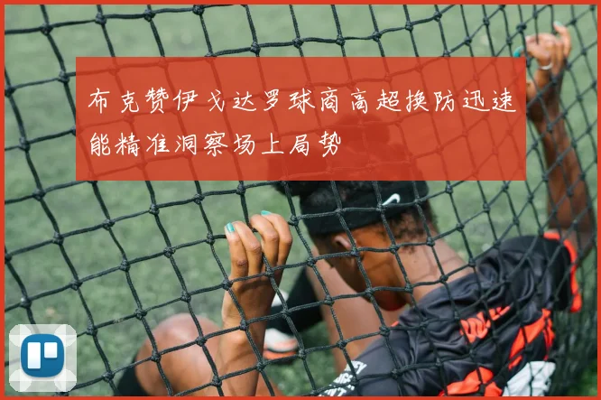 布克赞伊戈达罗球商高超换防迅速能精准洞察场上局势