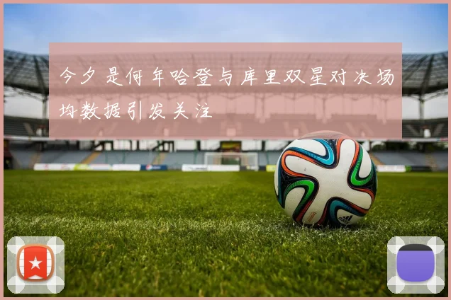 今夕是何年哈登与库里双星对决场均数据引发关注