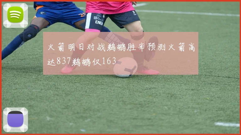 火箭明日对战鹈鹕胜率预测火箭高达837鹈鹕仅163