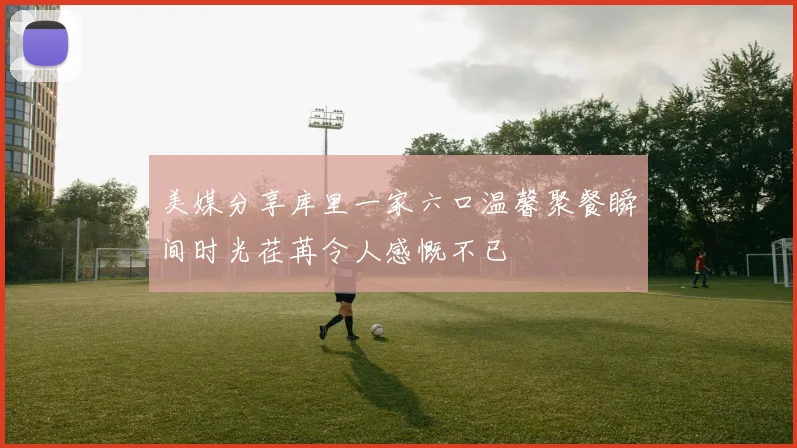 美媒分享库里一家六口温馨聚餐瞬间时光荏苒令人感慨不已