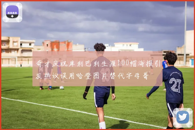 奇才庆祝库利巴利生涯100帽海报引发热议误用哈登图片替代字母哥