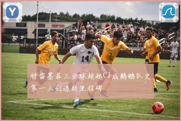 特雷墨菲三分球超越CJ成鹈鹕队史第一人创造新里程碑