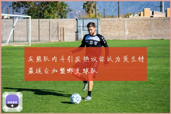 灰熊队内斗引发热议你认为莫兰特最适合加盟哪支球队