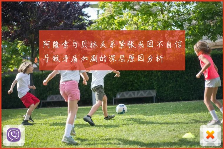阿隆索与贝林关系紧张或因不自信导致矛盾加剧的深层原因分析