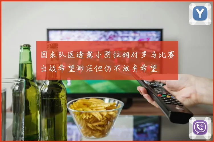 国米队医透露小图拉姆对罗马比赛出战希望渺茫但仍不放弃希望