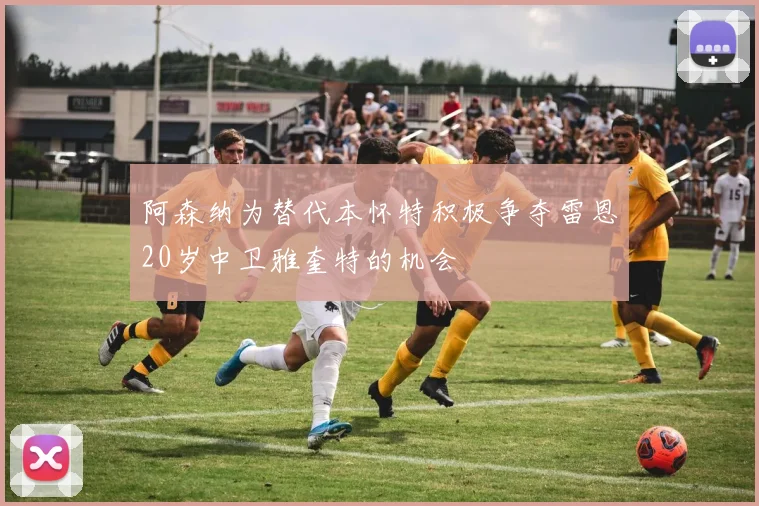 阿森纳为替代本怀特积极争夺雷恩20岁中卫雅奎特的机会